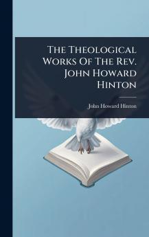 Theological Works Of The Rev. John Howard Hinton