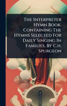 Interpreter Hymn Book Containing The Hymns Selected For Daily Singing In Families By C.h. Spurgeon