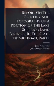 Report On The Geology And Topography Of A Portion Of The Lake Superior Land District In The State Of Michigan Part 1