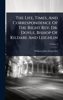 Life Times And Correspondence Of The Right Rev. Dr. Doyle Bishop Of Kildare And Leighlin