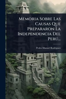 Memoria Sobre Las Causas Que Prepararon La Independencia Del PerÃ°...