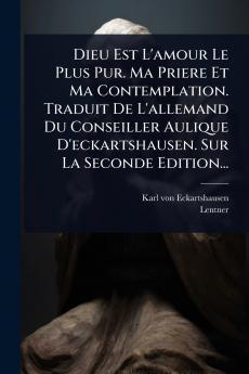 Dieu Est L'amour Le Plus Pur. Ma Priere Et Ma Contemplation. Traduit De L'allemand Du Conseiller Aulique D'eckartshausen. Sur La Seconde Edition...