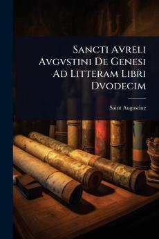 Sancti Avreli Avgvstini De Genesi Ad Litteram Libri Dvodecim