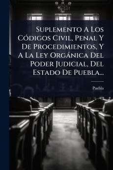 Suplemento A Los CÃ3digos Civil Penal Y De Procedimientos Y A La Ley Orgànica Del Poder Judicial Del Estado De Puebla...
