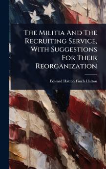 Militia And The Recruiting Service With Suggestions For Their Reorganization