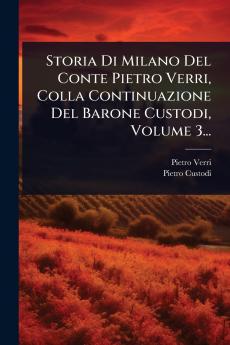 Storia Di Milano Del Conte Pietro Verri Colla Continuazione Del Barone Custodi Volume 3...