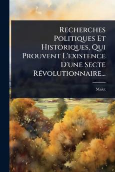 Recherches Politiques Et Historiques Qui Prouvent L'existence D'une Secte RÃ(c)volutionnaire...