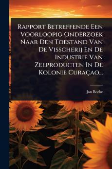 Rapport Betreffende Een Voorloopig Onderzoek Naar Den Toestand Van De Visscherij En De Industrie Van Zeeproducten In De Kolonie Curaçao...