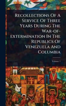 Recollections Of A Service Of Three Years During The War-of-extermination In The Republics Of Venezuela And Columbia