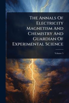 Annals Of Electricity Magnetism And Chemistry And Guardian Of Experimental Science
