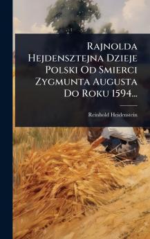 Rajnolda Hejdensztejna Dzieje Polski Od Smierci Zygmunta Augusta Do Roku 1594...