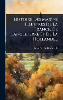 Histoire Des Marins Illustres De La France De L'angleterre Et De La Hollande...