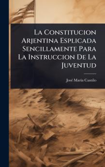 Constitucion Arjentina Esplicada Sencillamente Para La Instruccion De La Juventud