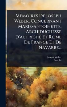 MÃ(c)moires De Joseph Weber Concernant Marie-antoinette Archiduchesse D'autriche Et Reine De France Et De Navarre...