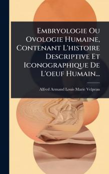 Embryologie Ou Ovologie Humaine Contenant L'histoire Descriptive Et Iconographique De L'oeuf Humain...