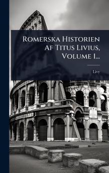 Romerska Historien Af Titus Livius Volume 1...