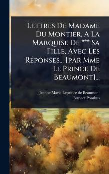 Lettres De Madame Du Montier A La Marquise De *** Sa Fille Avec Les RÃ(c)ponses... [par Mme Le Prince De Beaumont]...