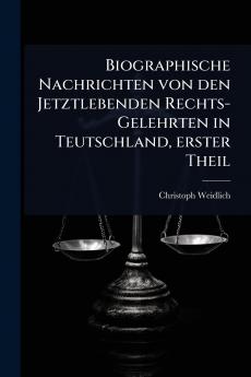 Biographische Nachrichten von den Jetztlebenden Rechts-Gelehrten in Teutschland erster Theil