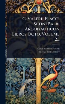 C. Valerii Flacci Setini Balbi Argonauticon Libros Octo Volume 2...