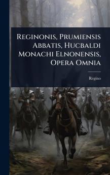 Reginonis Prumiensis Abbatis Hucbaldi Monachi Elnonensis Opera Omnia