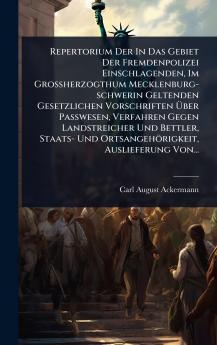 Repertorium Der In Das Gebiet Der Fremdenpolizei Einschlagenden Im Grossherzogthum Mecklenburg-schwerin Geltenden Gesetzlichen Vorschriften Ã&#156;ber Passwesen Verfahren Gegen Landstreicher Und Bettler Staats- Und Ortsangehörigkeit Auslieferung Von...