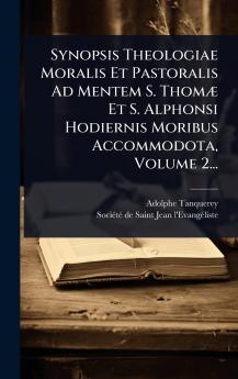 Synopsis Theologiae Moralis Et Pastoralis Ad Mentem S. ThomÃ] Et S. Alphonsi Hodiernis Moribus Accommodota Volume 2...