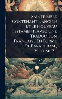 Sainte Bible Contenant L'ancien Et Le Nouveau Testament Avec Une Traduction Française En Forme De Paraphrase Volume 3...