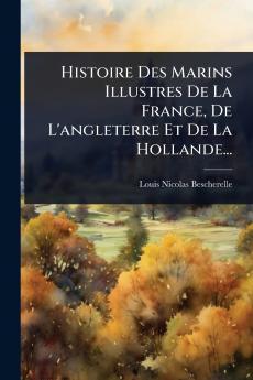 Histoire Des Marins Illustres De La France De L'angleterre Et De La Hollande...