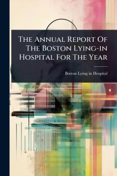 Annual Report Of The Boston Lying-in Hospital For The Year
