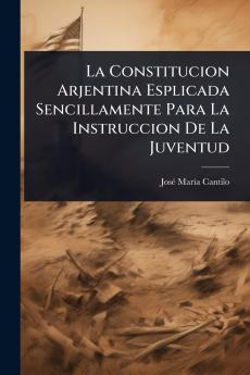Constitucion Arjentina Esplicada Sencillamente Para La Instruccion De La Juventud