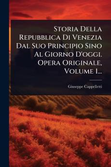 Storia Della Repubblica Di Venezia Dal Suo Principio Sino Al Giorno D'oggi. Opera Originale Volume 1...