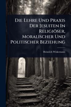 Lehre Und Praxis Der Jesuiten In Religiöser Moralischer Und Politischer Beziehung