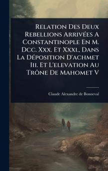 Relation Des Deux Rebellions ArrivÃ(c)es A Constantinople En M. Dcc. Xxx. Et Xxxi. Dans La DÃ(c)position D'achmet Iii. Et L'elevation Au TrÃ´ne De Mahomet V