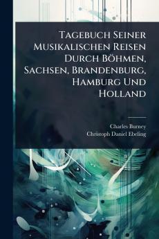 Tagebuch Seiner Musikalischen Reisen Durch Böhmen Sachsen Brandenburg Hamburg Und Holland