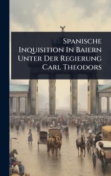 Spanische Inquisition In Baiern Unter Der Regierung Carl Theodors