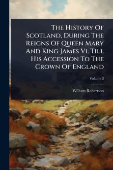 History Of Scotland During The Reigns Of Queen Mary And King James Vi. Till His Accession To The Crown Of England