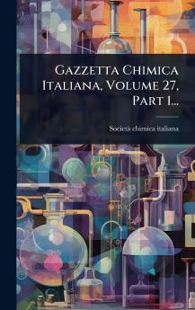 Gazzetta Chimica Italiana Volume 27 Part 1...