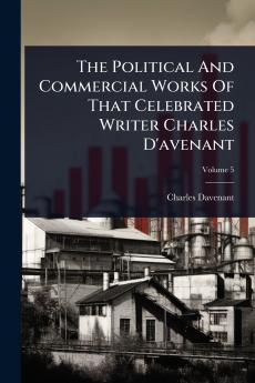 Political And Commercial Works Of That Celebrated Writer Charles D'avenant