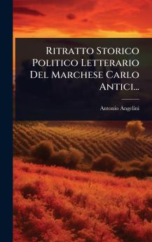 Ritratto Storico Politico Letterario Del Marchese Carlo Antici...