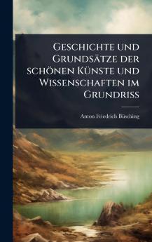 Geschichte und Grundsätze der schönen KÃ1/4nste und Wissenschaften im GrundriÃ&#159;