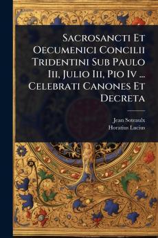 Sacrosancti Et Oecumenici Concilii Tridentini Sub Paulo Iii Julio Iii Pio Iv ... Celebrati Canones Et Decreta