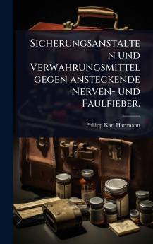 Sicherungsanstalten und Verwahrungsmittel gegen ansteckende Nerven- und Faulfieber.