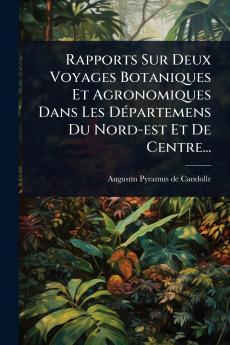 Rapports Sur Deux Voyages Botaniques Et Agronomiques Dans Les DÃ(c)partemens Du Nord-est Et De Centre...