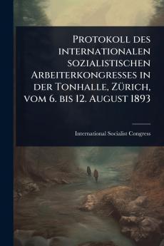 Protokoll des internationalen sozialistischen Arbeiterkongresses in der Tonhalle ZÃ1/4rich vom 6. bis 12. August 1893