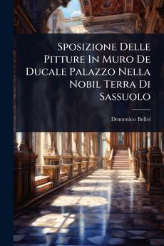 Sposizione Delle Pitture In Muro De Ducale Palazzo Nella Nobil Terra Di Sassuolo