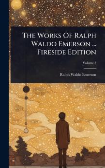 Works Of Ralph Waldo Emerson ... Fireside Edition
