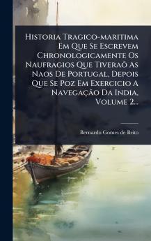 Historia Tragico-maritima Em Que Se Escrevem Chronologicamente Os Naufragios Que TiveraÃµ As Naos De Portugal Depois Que Se Poz Em Exercicio A NavegaçÃ£o Da India Volume 2...