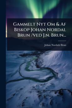 Gammelt Nyt Om & Af Biskop Johan Nordal Brun /ved J.n. Brun...