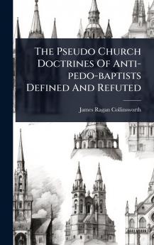 Pseudo Church Doctrines Of Anti-pedo-baptists Defined And Refuted