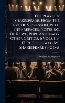 Plays Of Shakespeare From The Text Of S. Johnson With The Prefaces Notes &c. Of Rowe Pope And Many Other Critics. 6 Vols. [in 12 Pt. Followed By] Shakespeare's Poems